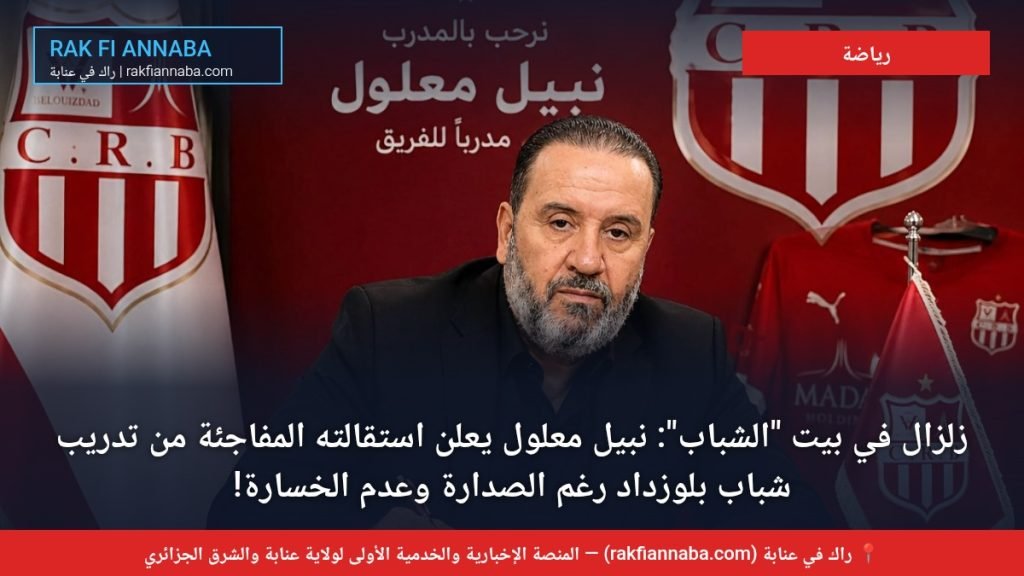 زلزال في بيت « الشباب »: نبيل معلول يعلن استقالته المفاجئة من تدريب شباب بلوزداد رغم الصدارة وعدم الخسارة!